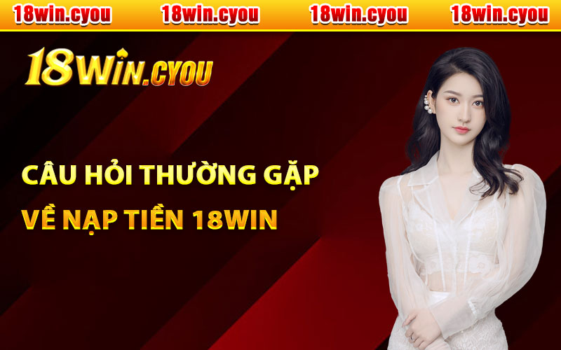 Câu hỏi thường gặp về nạp tiền 18Win