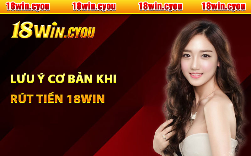 Lưu ý cơ bản khi rút tiền 18Win