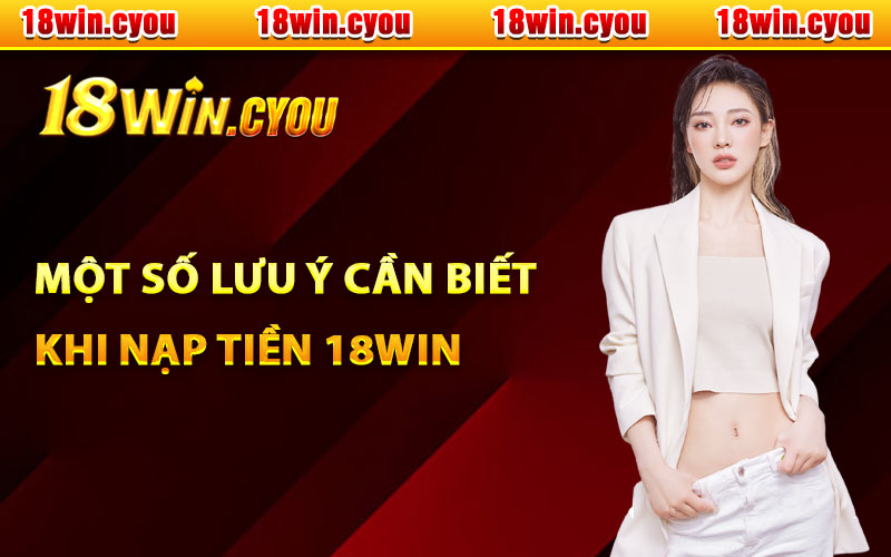 Một số lưu ý cần biết khi nạp tiền 18Win