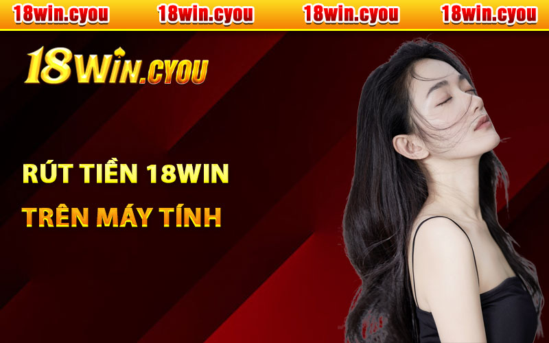 Rút tiền 18Win trên máy tính