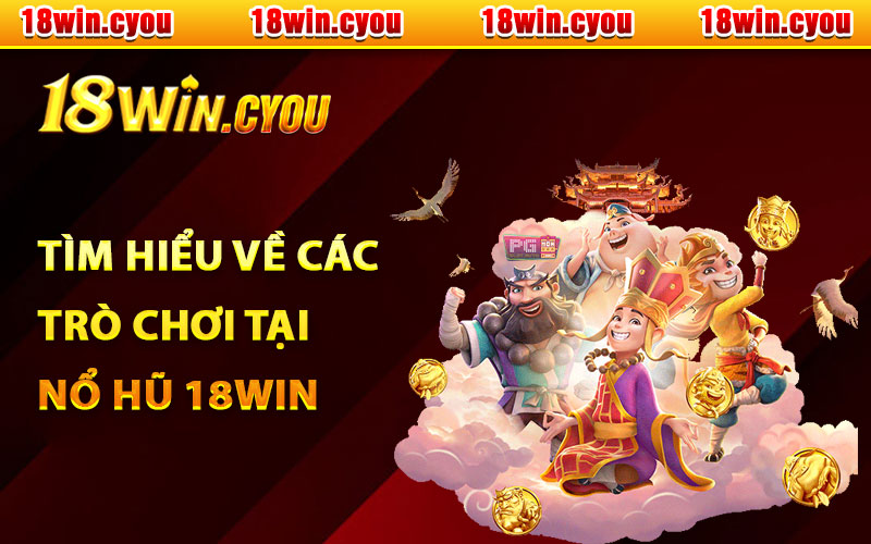 Tìm hiểu về các trò chơi tại Nổ hũ 18Win